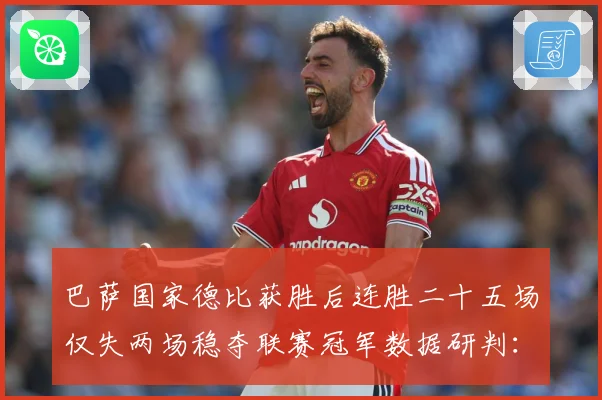 巴萨国家德比获胜后连胜二十五场仅失两场稳夺联赛冠军数据研判：最新赛事动态与深度分析