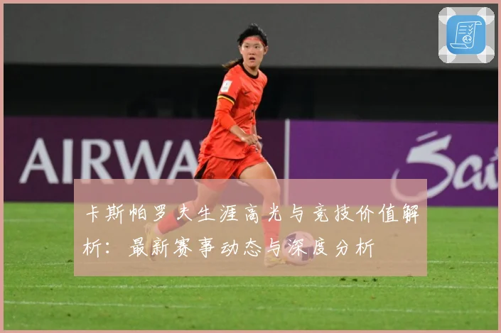 卡斯帕罗夫生涯高光与竞技价值解析：最新赛事动态与深度分析