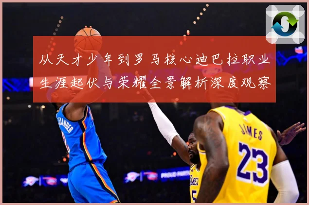 从天才少年到罗马核心迪巴拉职业生涯起伏与荣耀全景解析深度观察战术观察：最新赛事动态与深度分析