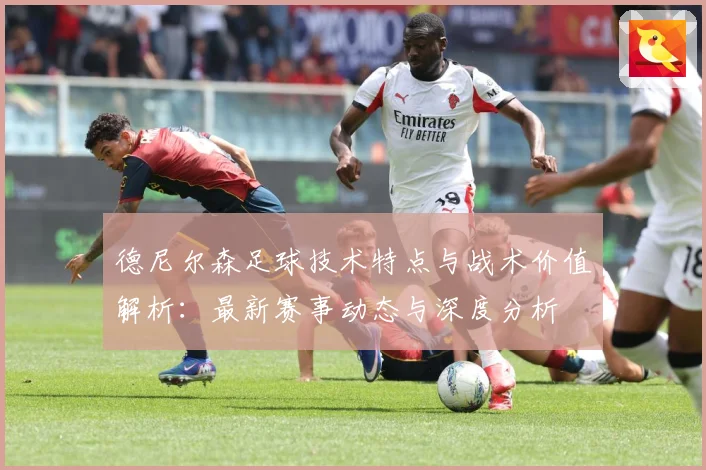 德尼尔森足球技术特点与战术价值解析：最新赛事动态与深度分析