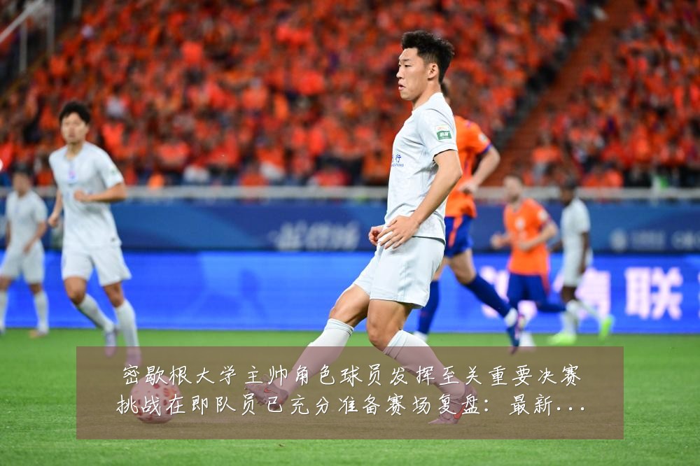 密歇根大学主帅角色球员发挥至关重要决赛挑战在即队员已充分准备赛场复盘：最新赛事动态与深度分析