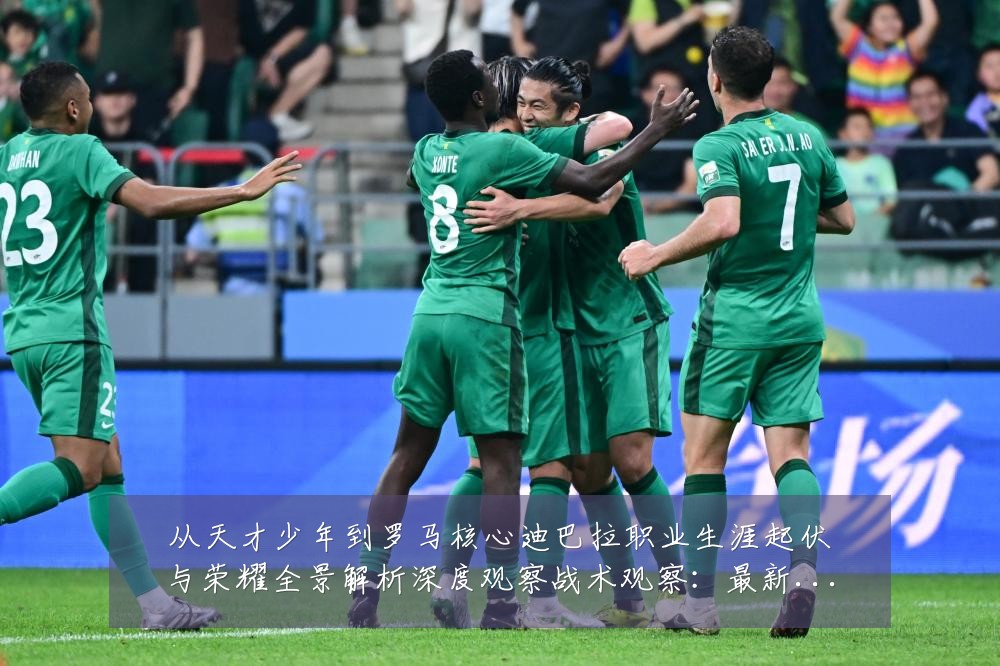 从天才少年到罗马核心迪巴拉职业生涯起伏与荣耀全景解析深度观察战术观察:最新赛事动态与深度分析