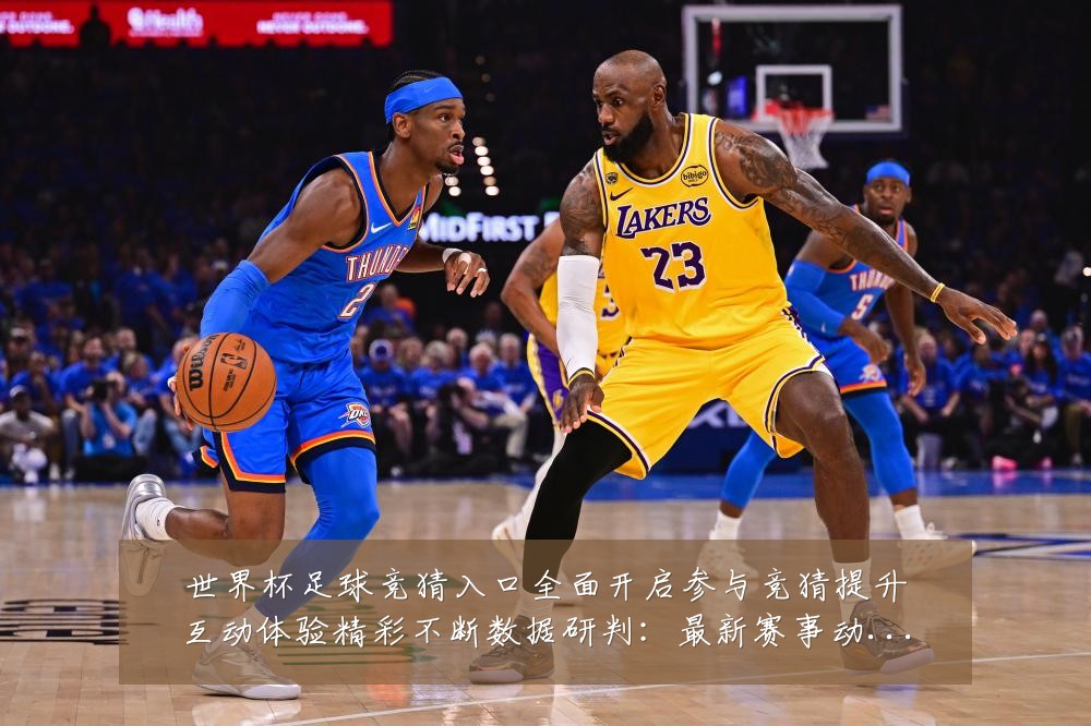 世界杯足球竞猜入口全面开启参与竞猜提升互动体验精彩不断数据研判：最新赛事动态与深度分析