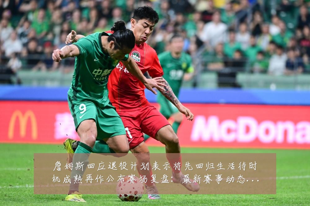 詹姆斯回应退役计划表示将先回归生活待时机成熟再作公布赛场复盘:最新赛事动态与深度分析
