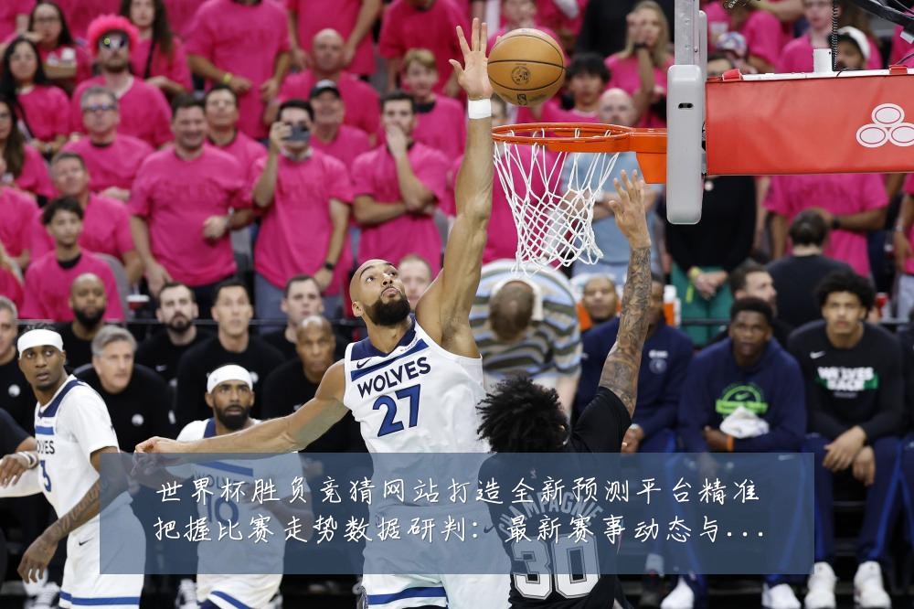 世界杯胜负竞猜网站打造全新预测平台精准把握比赛走势数据研判:最新赛事动态与深度分析
