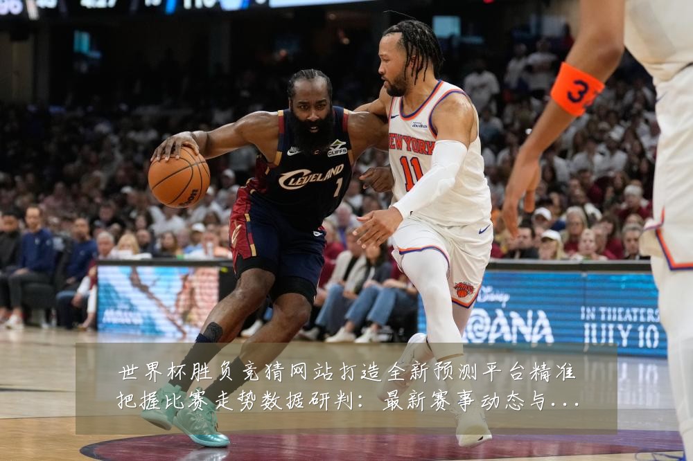 世界杯胜负竞猜网站打造全新预测平台精准把握比赛走势数据研判:最新赛事动态与深度分析